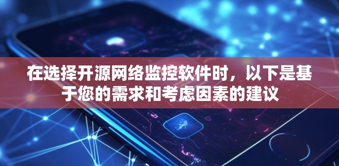 在选择开源网络监控软件时,以下是基于您的需求和考虑因素的建议 在选择开源网络监控软件时,以下是基于您的需求和考虑因素的建议