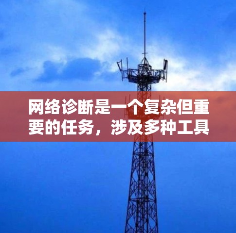 网络诊断是一个复杂但重要的任务，涉及多种工具和方法来检测和解决网络问题。以下是对网络诊断工具的分类和建议的总结，帮助您有效地解决网络问题
