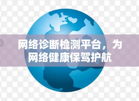 网络诊断检测平台,为网络健康保驾护航 网络诊断检测平台,为网络健康保驾护航