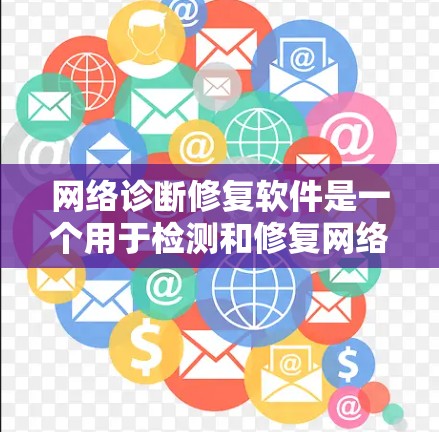 网络诊断修复软件是一个用于检测和修复网络连接问题的工具,旨在帮助用户解决网络故障。以下是对该软件的详细分析和选择建议 网络诊断修复软件是一个用于检测和修复网络连接问题的工具,旨在帮助用户解决网络故障。以下是对该软件的详细分析和选择建议