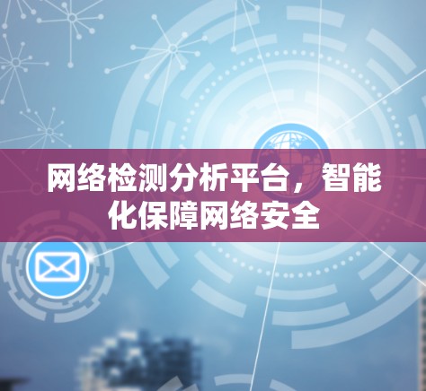 网络检测分析平台,智能化保障网络安全 网络检测分析平台,智能化保障网络安全