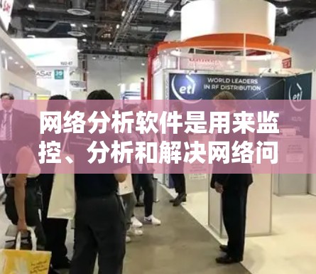 网络分析软件是用来监控、分析和解决网络问题的工具,常见的网络分析软件包括以下几款,其最新版本如下 网络分析软件是用来监控、分析和解决网络问题的工具,常见的网络分析软件包括以下几款,其最新版本如下