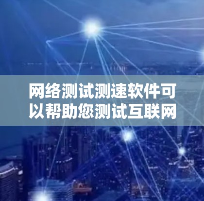 网络测试测速软件可以帮助您测试互联网连接的速度和性能。以下是一些常用的网络测试和测速软件 网络测试测速软件可以帮助您测试互联网连接的速度和性能。以下是一些常用的网络测试和测速软件