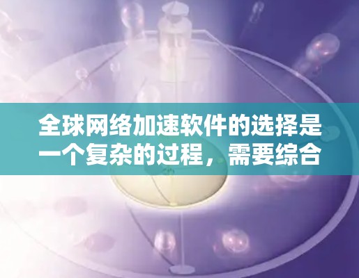 全球网络加速软件的选择是一个复杂的过程,需要综合考虑多个关键因素。以下是我对推荐的几款软件的详细分析和总结 全球网络加速软件的选择是一个复杂的过程,需要综合考虑多个关键因素。以下是我对推荐的几款软件的详细分析和总结