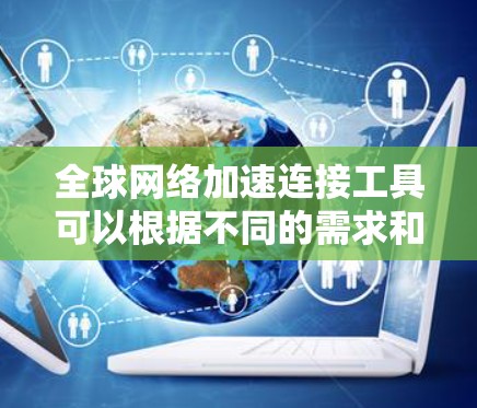 全球网络加速连接工具可以根据不同的需求和用途分为几大类,每类下面列出了一些具体的工具或平台 全球网络加速连接工具可以根据不同的需求和用途分为几大类,每类下面列出了一些具体的工具或平台