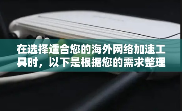 在选择适合您的海外网络加速工具时,以下是根据您的需求整理的推荐方案 在选择适合您的海外网络加速工具时,以下是根据您的需求整理的推荐方案