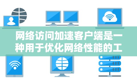 网络访问加速客户端是一种用于优化网络性能的工具,主要通过缓解延迟、优化带宽、提高稳定性和增强安全性来提升网络访问体验。以下是对网络访问加速客户端的详细分析 网络访问加速客户端是一种用于优化网络性能的工具,主要通过缓解延迟、优化带宽、提高稳定性和增强安全性来提升网络访问体验。以下是对网络访问加速客户端的详细分析