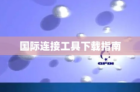 国际连接工具下载指南 国际连接工具下载指南