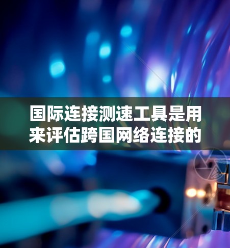 国际连接测速工具是用来评估跨国网络连接的性能,包括延迟、带宽、丢包率等关键指标的。以下是这些工具的详细介绍和使用建议 国际连接测速工具是用来评估跨国网络连接的性能,包括延迟、带宽、丢包率等关键指标的。以下是这些工具的详细介绍和使用建议
