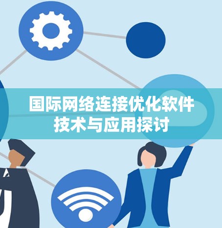国际网络连接优化软件技术与应用探讨 国际网络连接优化软件技术与应用探讨