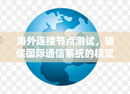 海外连接节点测试，确保国际通信系统的稳定性
