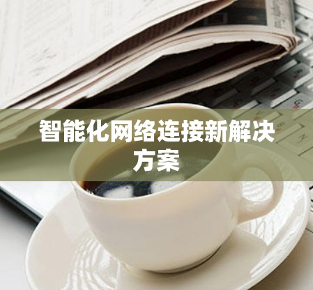智能化网络连接新解决方案 智能化网络连接新解决方案