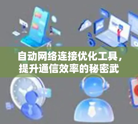 自动网络连接优化工具,提升通信效率的秘密武器 自动网络连接优化工具,提升通信效率的秘密武器