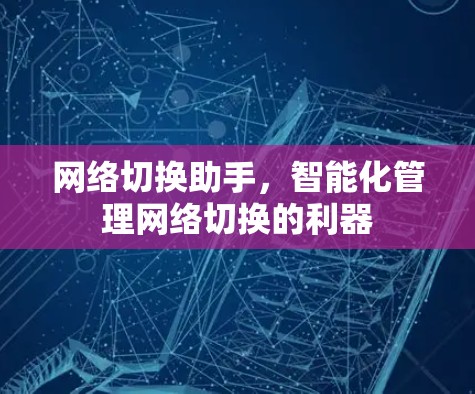 网络切换助手,智能化管理网络切换的利器 网络切换助手,智能化管理网络切换的利器