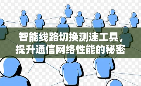智能线路切换测速工具,提升通信网络性能的秘密武器 智能线路切换测速工具,提升通信网络性能的秘密武器