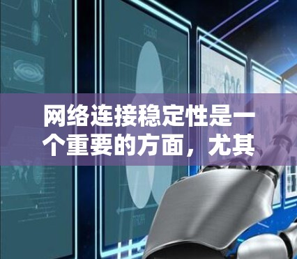 网络连接稳定性是一个重要的方面,尤其是在现代信息化社会,网络已成为我们生活和工作的基础。为了帮助您保持网络连接的稳定性,我们可以提供以下一些建议和工具 网络连接稳定性是一个重要的方面,尤其是在现代信息化社会,网络已成为我们生活和工作的基础。为了帮助您保持网络连接的稳定性,我们可以提供以下一些建议和工具