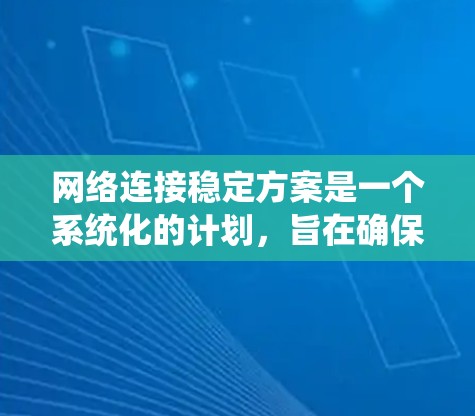 网络连接稳定方案是一个系统化的计划,旨在确保网络的高可用性和稳定运行。以下是制定此方案的详细步骤和关键要素 网络连接稳定方案是一个系统化的计划,旨在确保网络的高可用性和稳定运行。以下是制定此方案的详细步骤和关键要素