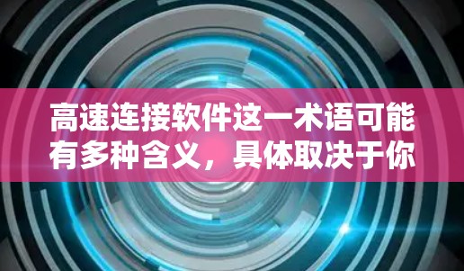 高速连接软件这一术语可能有多种含义,具体取决于你的需求。以下是一些常见的高速连接软件及其最新版本信息 高速连接软件这一术语可能有多种含义,具体取决于你的需求。以下是一些常见的高速连接软件及其最新版本信息