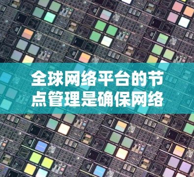 全球网络平台的节点管理是确保网络平台稳定、安全和高效运行的重要环节。以下是针对全球网络平台节点管理的一些关键点和建议 全球网络平台的节点管理是确保网络平台稳定、安全和高效运行的重要环节。以下是针对全球网络平台节点管理的一些关键点和建议
