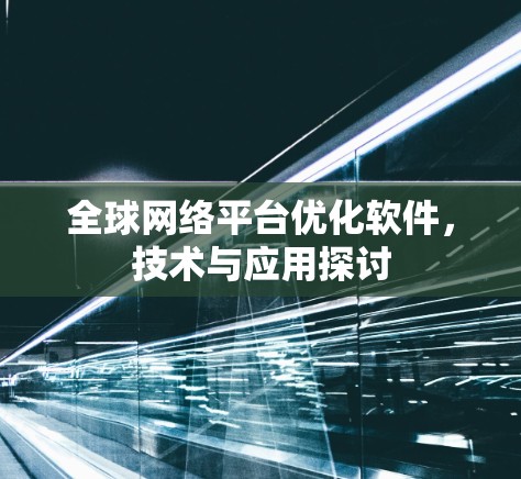 全球网络平台优化软件,技术与应用探讨 全球网络平台优化软件,技术与应用探讨