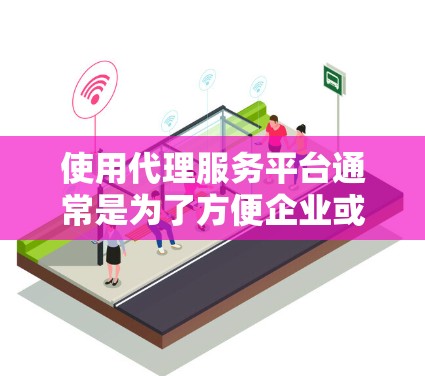 使用代理服务平台通常是为了方便企业或个人通过中介或代理的方式进行业务合作、销售、采购或其他服务。以下是一些常见的代理服务平台使用方法,供您参考 使用代理服务平台通常是为了方便企业或个人通过中介或代理的方式进行业务合作、销售、采购或其他服务。以下是一些常见的代理服务平台使用方法,供您参考