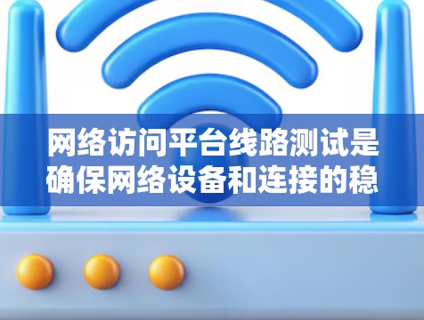 网络访问平台线路测试是确保网络设备和连接的稳定性和可靠性的重要步骤。以下是进行线路测试的基本步骤和注意事项 网络访问平台线路测试是确保网络设备和连接的稳定性和可靠性的重要步骤。以下是进行线路测试的基本步骤和注意事项