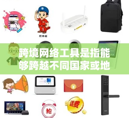 跨境网络工具是指能够跨越不同国家或地区边界的网络服务和应用程序，这些工具在全球化的背景下变得尤为重要。以下是跨境网络工具的主要分类和示例