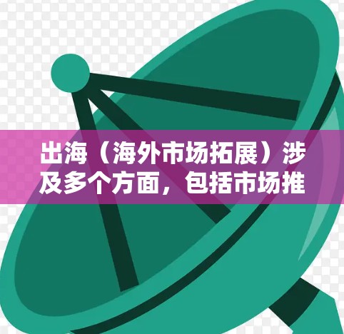 出海（海外市场拓展）涉及多个方面，包括市场推广、支付、物流、法律合规等。以下是一些常用的网络工具和平台，帮助企业更好地进行市场拓展和运营