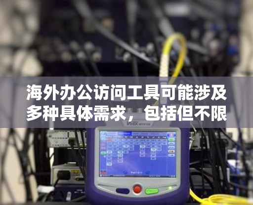 海外办公访问工具可能涉及多种具体需求,包括但不限于远程访问服务器、文件传输、团队协作、安全管理等。以下是一些常用的海外办公工具和解决方案,供你参考 海外办公访问工具可能涉及多种具体需求,包括但不限于远程访问服务器、文件传输、团队协作、安全管理等。以下是一些常用的海外办公工具和解决方案,供你参考