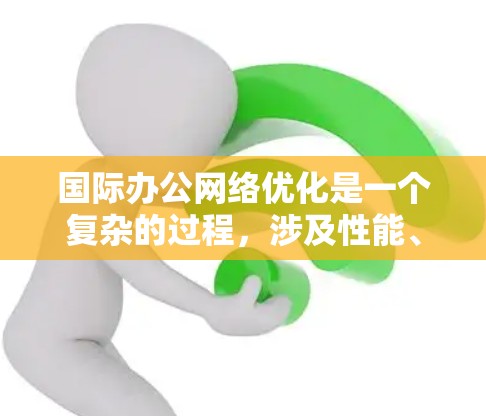 国际办公网络优化是一个复杂的过程,涉及性能、安全、成本等多个方面。以下是一些关键点和建议,帮助优化国际办公网络 国际办公网络优化是一个复杂的过程,涉及性能、安全、成本等多个方面。以下是一些关键点和建议,帮助优化国际办公网络