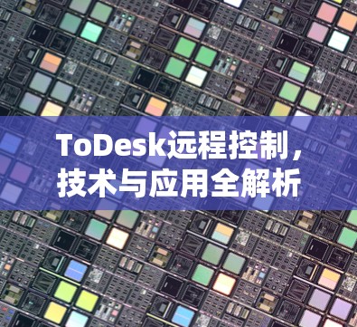 ToDesk远程控制，技术与应用全解析