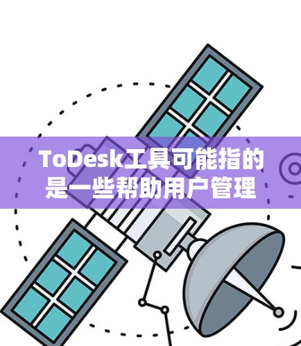ToDesk工具可能指的是一些帮助用户管理桌面或优化工作流程的工具。以下是一些常见的桌面工具和相关信息 ToDesk工具可能指的是一些帮助用户管理桌面或优化工作流程的工具。以下是一些常见的桌面工具和相关信息