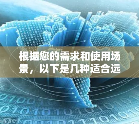 根据您的需求和使用场景，以下是几种适合远程协助连接的工具推荐