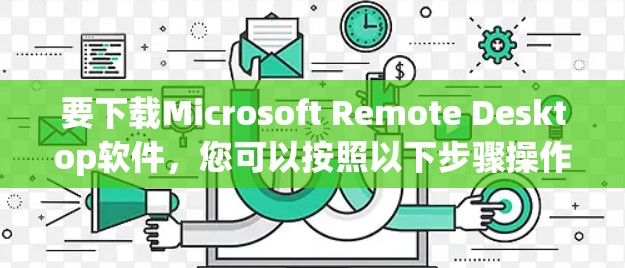 要下载Microsoft Remote Desktop软件,您可以按照以下步骤操作 要下载Microsoft Remote Desktop软件,您可以按照以下步骤操作
