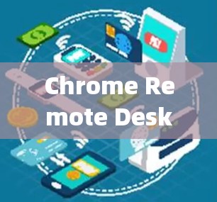 Chrome Remote Desktop远程控制,技术与应用探析 Chrome Remote Desktop远程控制,技术与应用探析