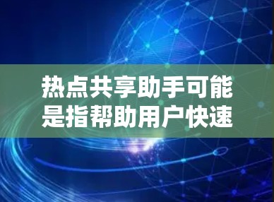 热点共享助手可能是指帮助用户快速找到和参与当前热点话题的工具或方法。以下是一些可能的解释和相关工具建议 热点共享助手可能是指帮助用户快速找到和参与当前热点话题的工具或方法。以下是一些可能的解释和相关工具建议
