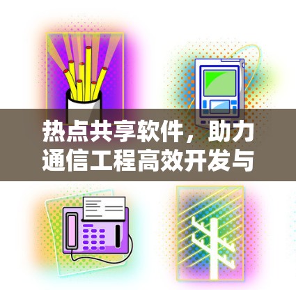 热点共享软件,助力通信工程高效开发与管理 热点共享软件,助力通信工程高效开发与管理