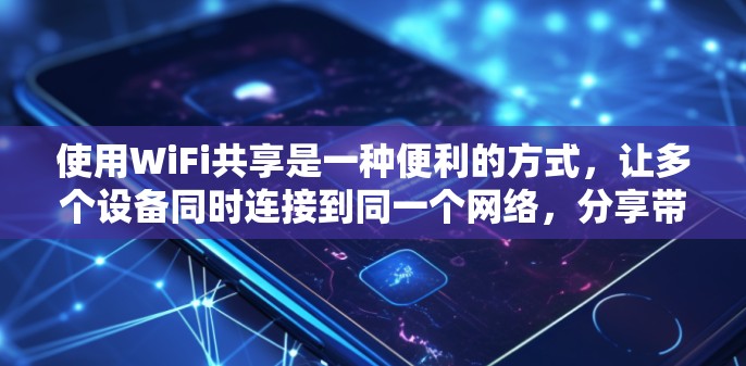 使用WiFi共享是一种便利的方式,让多个设备同时连接到同一个网络,分享带宽或资源。以下是详细的使用指南,帮助您顺利配置和管理共享网络 使用WiFi共享是一种便利的方式,让多个设备同时连接到同一个网络,分享带宽或资源。以下是详细的使用指南,帮助您顺利配置和管理共享网络