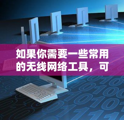 如果你需要一些常用的无线网络工具,可以根据你的需求选择以下工具 如果你需要一些常用的无线网络工具,可以根据你的需求选择以下工具
