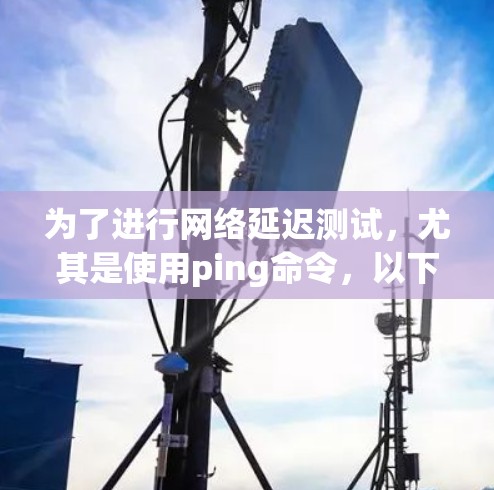 为了进行网络延迟测试,尤其是使用ping命令,以下是一步步的教程,帮助您有效地进行测试和分析 为了进行网络延迟测试,尤其是使用ping命令,以下是一步步的教程,帮助您有效地进行测试和分析
