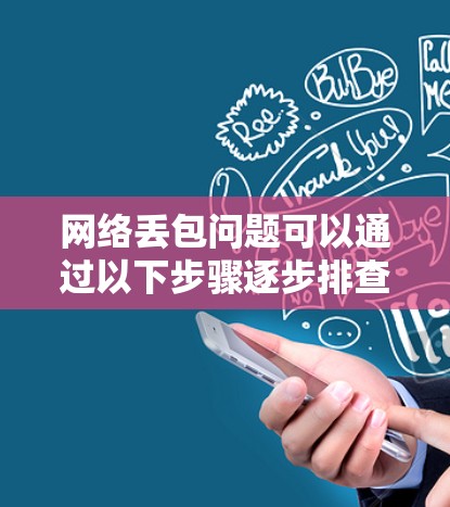 网络丢包问题可以通过以下步骤逐步排查和解决 网络丢包问题可以通过以下步骤逐步排查和解决