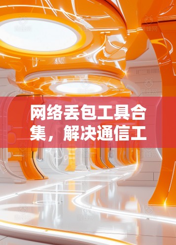 网络丢包工具合集,解决通信工程中丢包问题的实用指南 网络丢包工具合集,解决通信工程中丢包问题的实用指南