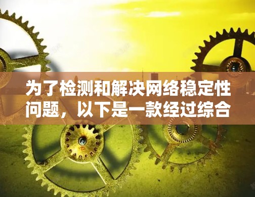 为了检测和解决网络稳定性问题,以下是一款经过综合考虑的网络稳定性检测软件推荐 为了检测和解决网络稳定性问题,以下是一款经过综合考虑的网络稳定性检测软件推荐