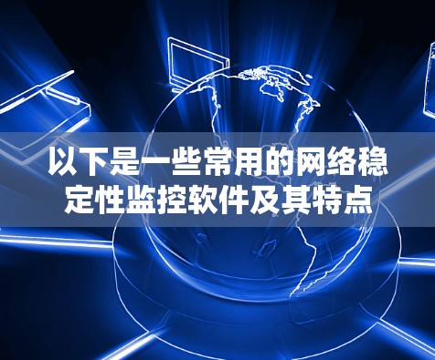 以下是一些常用的网络稳定性监控软件及其特点 以下是一些常用的网络稳定性监控软件及其特点