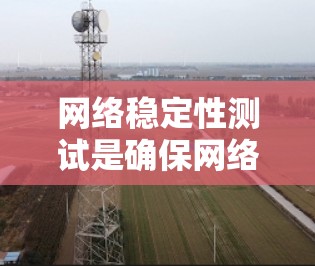网络稳定性测试是确保网络在负载和故障条件下稳定运行的关键过程。以下是网络稳定性测试的详细方法和步骤 网络稳定性测试是确保网络在负载和故障条件下稳定运行的关键过程。以下是网络稳定性测试的详细方法和步骤