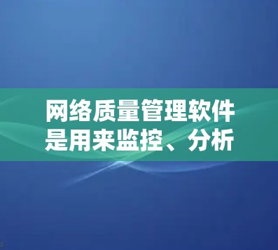 网络质量管理软件是用来监控、分析和优化网络性能的工具,帮助用户确保网络稳定、安全和高效。这些软件通常提供丰富的功能,涵盖从网络监控到故障定位的各个方面,适用于企业、教育机构和其他需要高性能网络的场景 网络质量管理软件是用来监控、分析和优化网络性能的工具,帮助用户确保网络稳定、安全和高效。这些软件通常提供丰富的功能,涵盖从网络监控到故障定位的各个方面,适用于企业、教育机构和其他需要高性能网络的场景