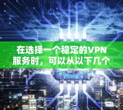 在选择一个稳定的VPN服务时，可以从以下几个关键因素进行评估和比较