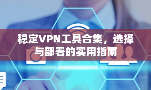 稳定VPN工具合集,选择与部署的实用指南 稳定VPN工具合集,选择与部署的实用指南