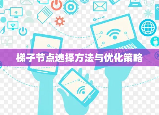 梯子节点选择方法与优化策略 梯子节点选择方法与优化策略