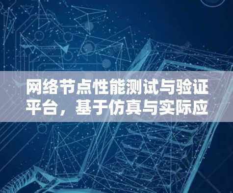 网络节点性能测试与验证平台,基于仿真与实际应用的探索 网络节点性能测试与验证平台,基于仿真与实际应用的探索